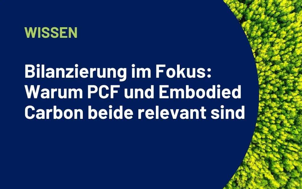 Bilanzierung im Fokus: Warum PCF und Embodied Carbon beide relevant sind